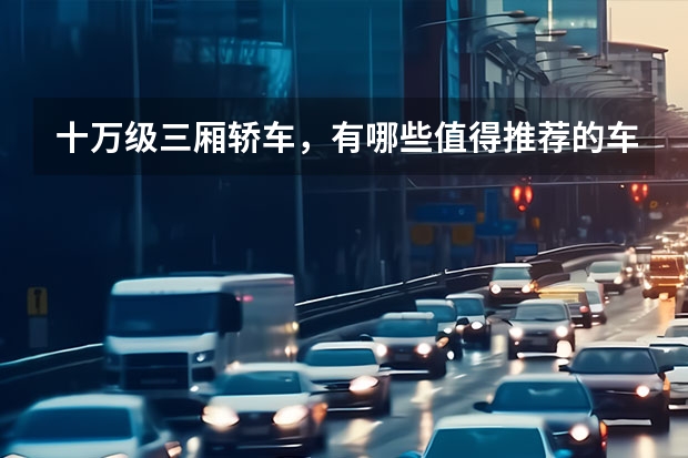 十万级三厢轿车，有哪些值得推荐的车型？