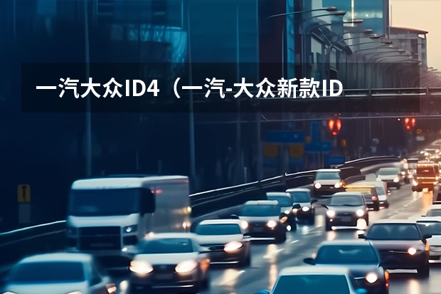 一汽大众ID.4（一汽-大众新款ID.家族开启预售 售20.53万元起）
