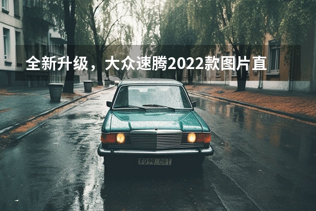 全新升级，大众速腾2022款图片直击 全新速腾2022款：独特设计，卓越操控 一汽大众速腾款：性能卓越，外观时尚