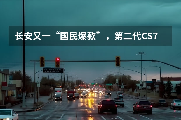 长安又一“国民爆款”，第二代CS75 PLUS正式上市！（长安cs75买三代还是二代）