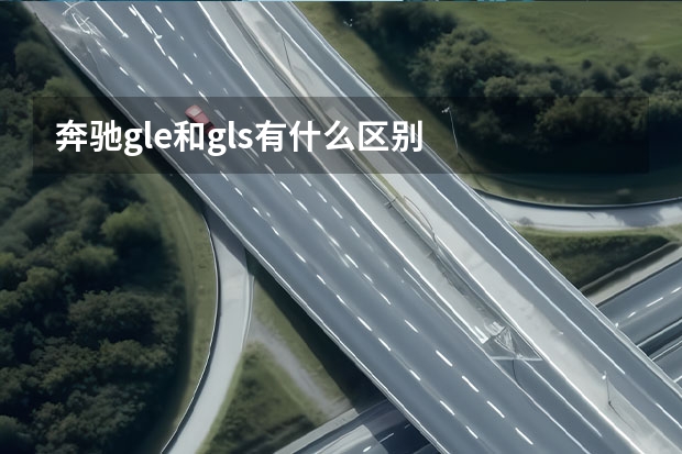 奔驰gle和gls有什么区别