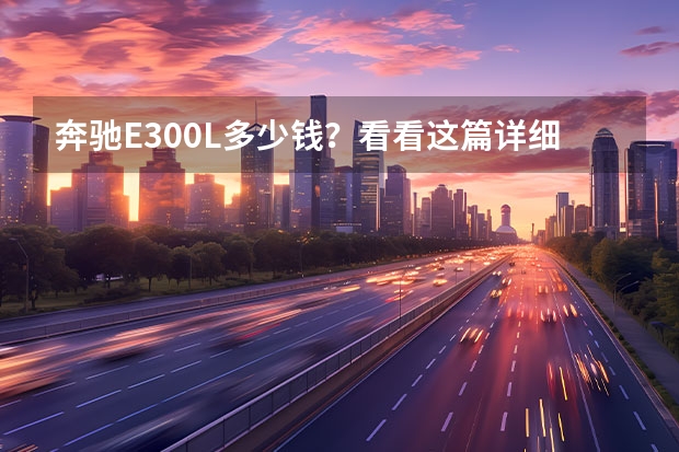 奔驰E300L多少钱？看看这篇详细分析