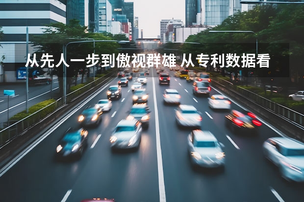 从先人一步到傲视群雄 从专利数据看长城汽车的战略布局（长城汽车携众多智能化成果亮相数博会 咖啡智能2.0加速迈入认知智能时代）