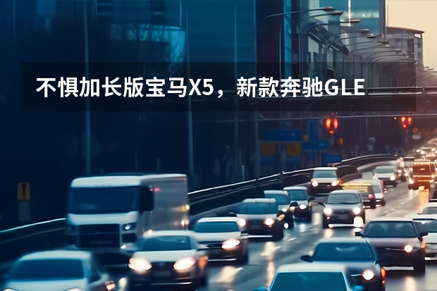 不惧加长版宝马X5，新款奔驰GLE上市，它有赢的胜算吗？