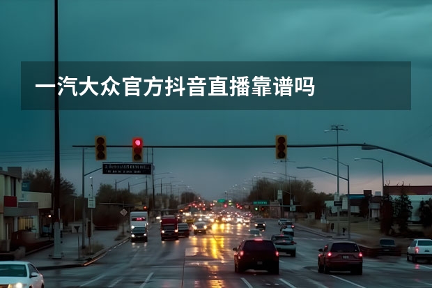 一汽大众官方抖音直播靠谱吗