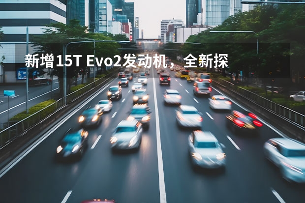 新增1.5T Evo2发动机，全新探歌首发亮相（市场份额反转，SUV销量已超越轿车，国人为啥越来越爱SUV？）