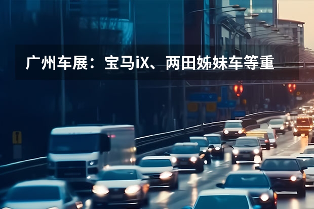 广州车展：宝马iX、两田姊妹车等重磅新车，别错过 2022广州车展：Bimmer的心头之好 全新宝马M2实拍图解 宝马iX3/XC40 RECHARGE领衔 广州车展重磅新车预告盘点
