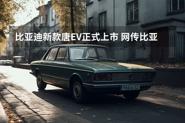 比亚迪新款唐EV正式上市 网传比亚迪将在泰国建设电动车工厂