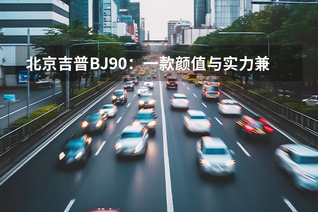 北京吉普BJ90：一款颜值与实力兼备的越野利器 北京汽车bj90 bj90轴距多长