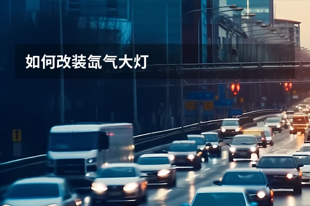 如何改装氙气大灯