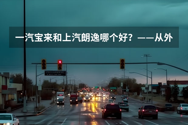 一汽宝来和上汽朗逸哪个好？——从外观、动力、操控、配置等多个维度进行比较