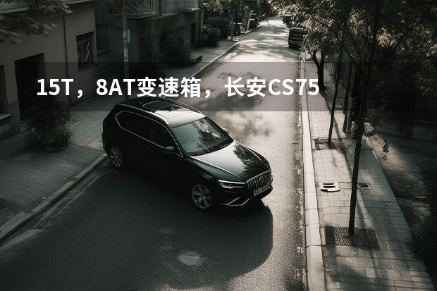 1.5T，8AT变速箱，长安CS75 PLUS到底怎么样