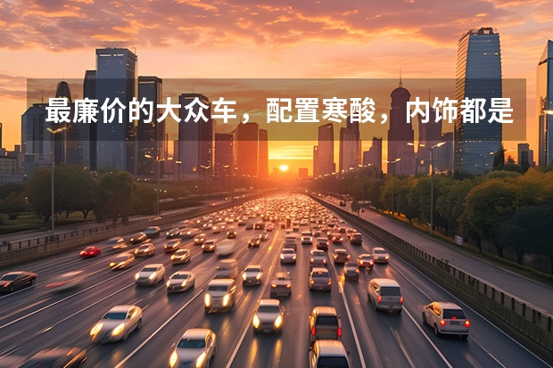 最廉价的大众车，配置寒酸，内饰都是硬塑料，为何能月销两万台？ 曾火遍大江南北的大众王牌桑塔纳，选这款车型最划算 大众最便宜的车是哪款