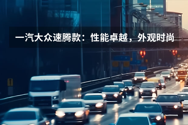一汽大众速腾款：性能卓越，外观时尚（全新升级，大众速腾2022款图片直击）