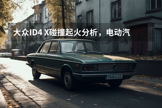 大众ID.4 X碰撞起火分析，电动汽车当真不能买？（大众id4x连接手机热点无法上网）