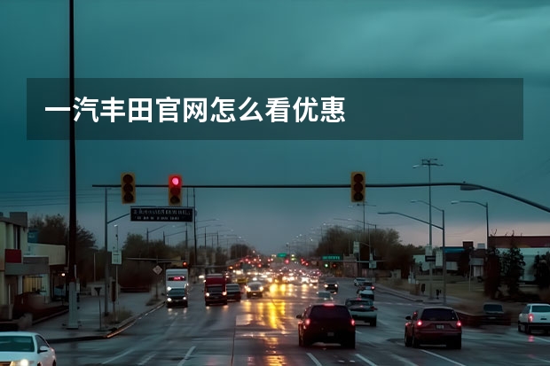 一汽丰田官网怎么看优惠