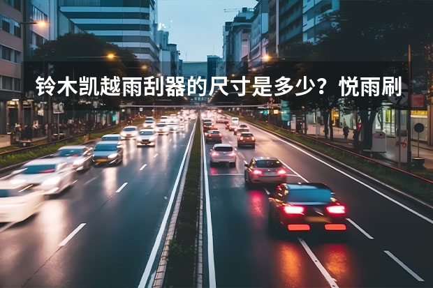 铃木凯越雨刮器的尺寸是多少？悦雨刷教程怎么改