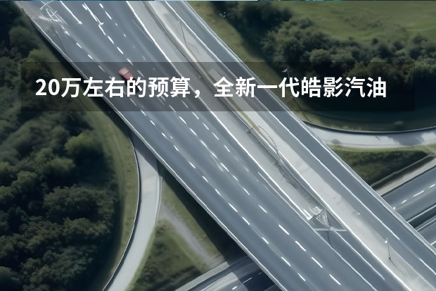 20万左右的预算，全新一代皓影汽油版可以购入吗？