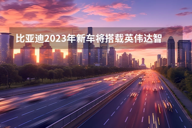 比亚迪2023年新车将搭载英伟达智能驾驶平台 比亚迪全新车型测试谍照
