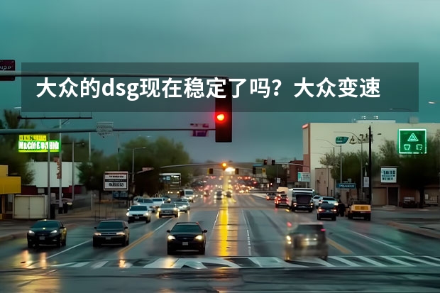 大众的dsg现在稳定了吗？大众变速箱延保到10年的条件