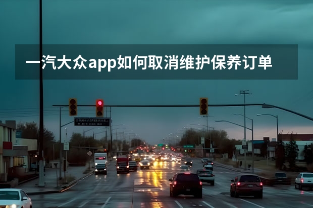 一汽大众app如何取消维护保养订单