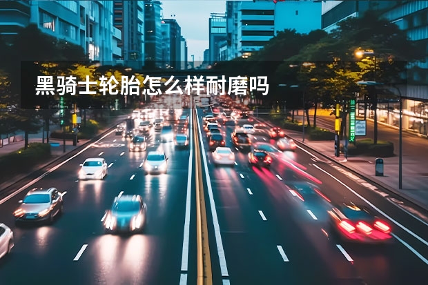 黑骑士轮胎怎么样耐磨吗