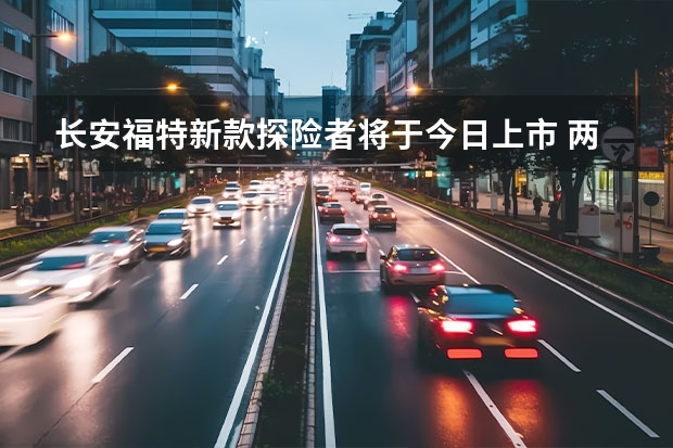 长安福特新款探险者将于今日上市 两种动力可供选择