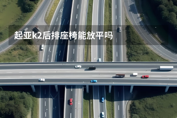 起亚k2后排座椅能放平吗