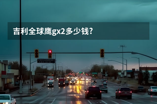 吉利全球鹰gx2多少钱?