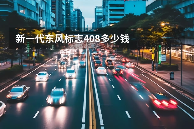 新一代东风标志408多少钱