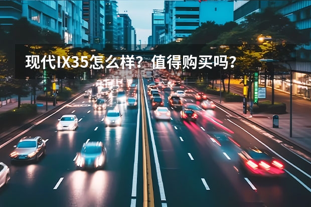 现代IX35怎么样？值得购买吗？