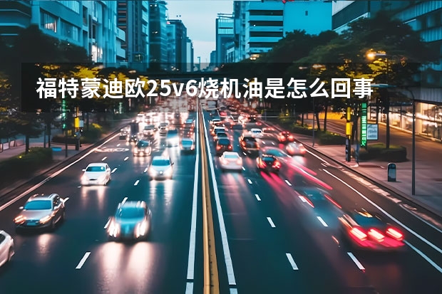 福特蒙迪欧2.5v6烧机油是怎么回事，尾气冒白烟，烟味很刺鼻，很臭。现在我不知道是不是烧机油。