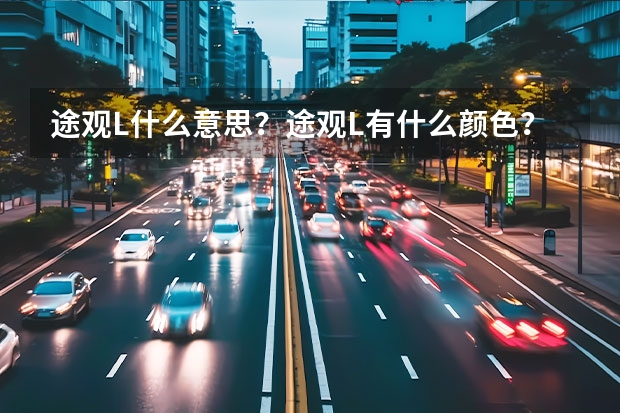 途观L什么意思？途观L有什么颜色？