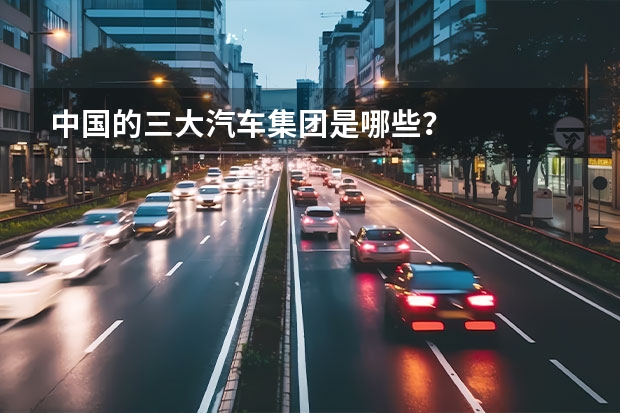 中国的三大汽车集团是哪些？