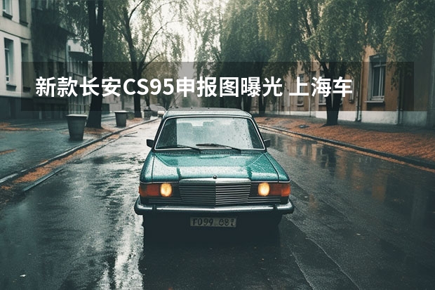 新款长安CS95申报图曝光 上海车展：第二代长安CS55