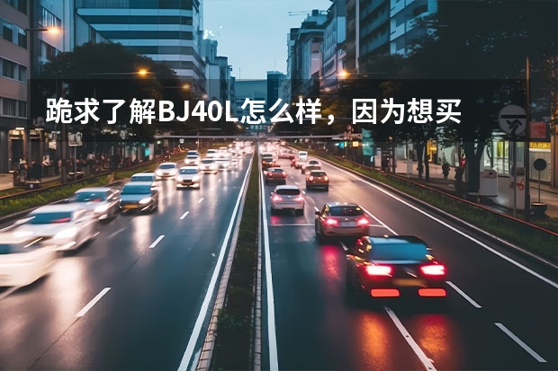 跪求了解BJ40L怎么样，因为想买一辆便宜的越野车，所以希望了解BJ40L越野性能、日常使用如何。