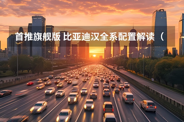 首推旗舰版 比亚迪汉全系配置解读（都是加油站克星！20多万买省油车 选丰田or比亚迪？）