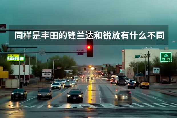同样是丰田的锋兰达和锐放有什么不同？