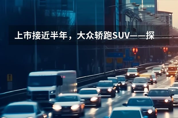 上市接近半年，大众轿跑SUV——探岳X表现怎么样？