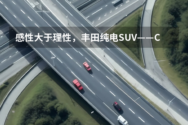 感性大于理性，丰田纯电SUV——C-HR EV，开起来到底怎么样？