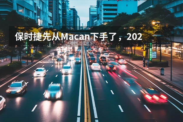 保时捷先从Macan下手了，2024年开始仅配备纯电版本（纯电动版明年亮相 保时捷Macan燃油版车型三年内不会停产）