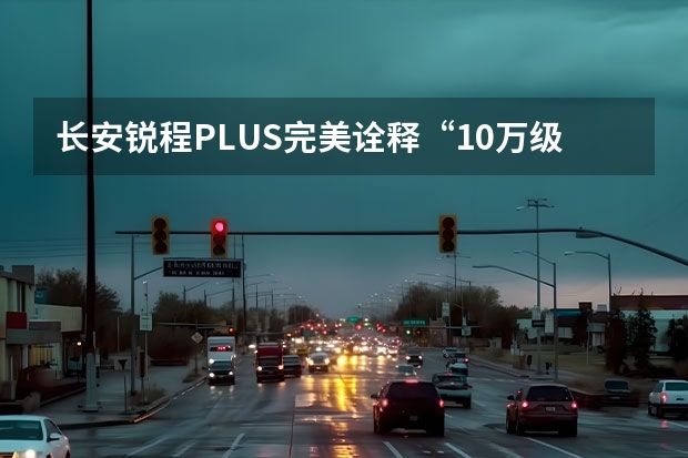 长安锐程PLUS完美诠释“10万级智能舒适家轿 新款长安CS95申报图曝光
