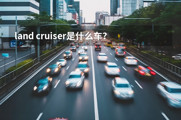 land cruiser是什么车？