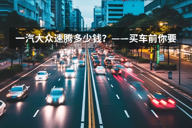 一汽大众速腾多少钱？——买车前你要知道的事情