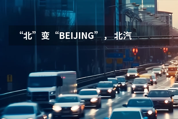 “北”变“BEIJING”， 北汽为什么如此换标？