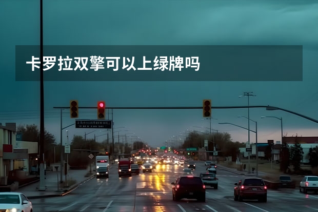 卡罗拉双擎可以上绿牌吗