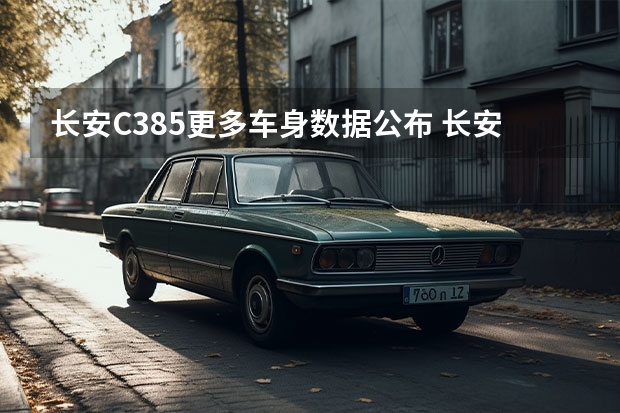 长安C385更多车身数据公布 长安汽车未来产品规划