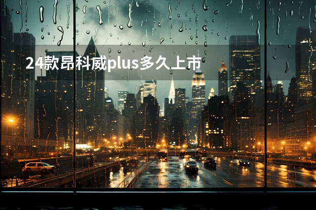 24款昂科威plus多久上市