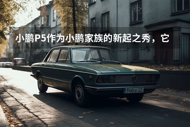 小鹏P5作为小鹏家族的新起之秀，它有哪些亮点呢？