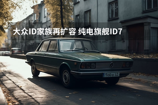 大众ID.家族再扩容 纯电旗舰ID.7全球首秀（轴距超迈腾，还带隐藏式智能空调？大众又一款电车要火了？）